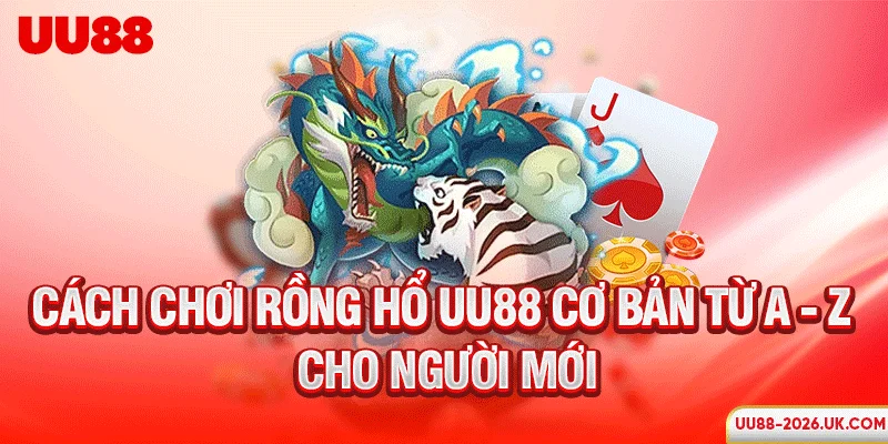 Cách chơi Rồng Hổ UU88 cơ bản từ A - Z cho người mới