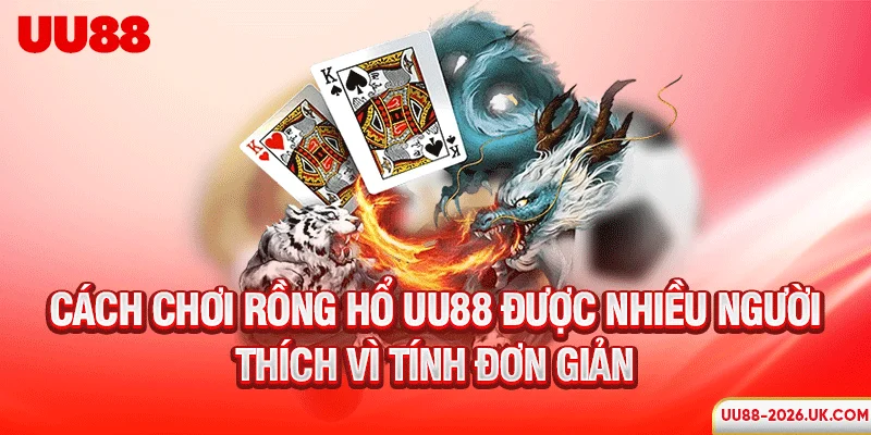 Cách chơi Rồng Hổ UU88 được nhiều người thích vì tính đơn giản