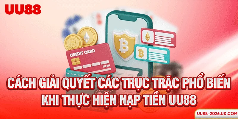 Cách giải quyết các trục trặc phổ biến khi thực hiện nạp tiền UU88