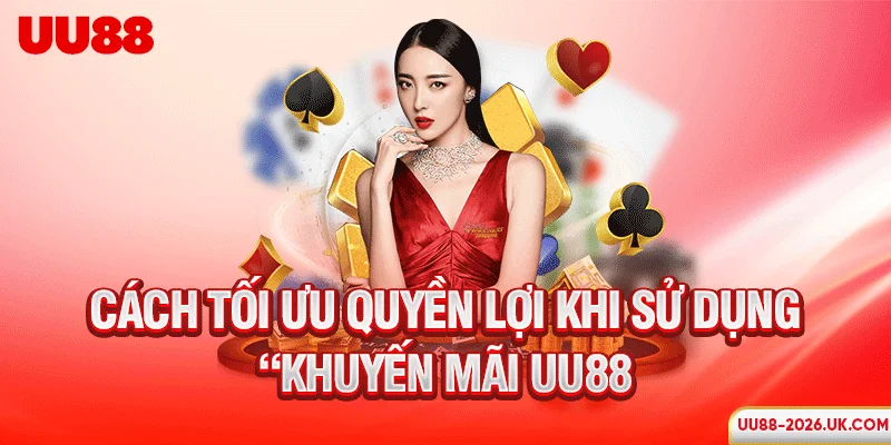 Cách tối ưu quyền lợi khi sử dụng khuyến mãi UU88