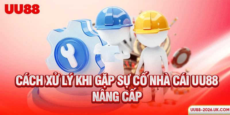 Cách xử lý khi gặp sự cố nhà cái UU88 nâng cấp