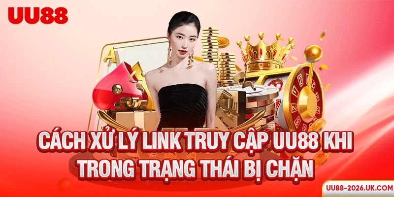 Cách xử lý link truy cập UU88 khi trong trạng thái bị chặn