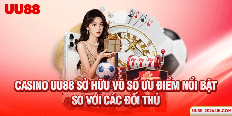 Casino UU88 sở hữu vô số ưu điểm nổi bật so với các đối thủ