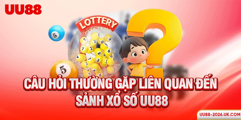 Câu hỏi thường gặp liên quan đến sảnh xổ số UU88