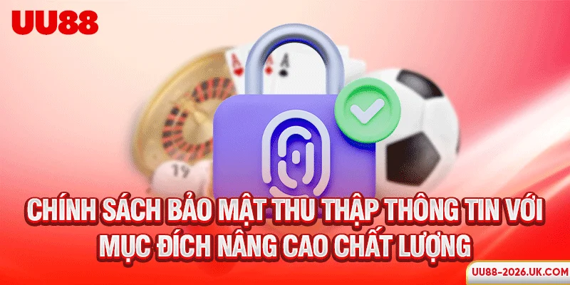 Chính sách bảo mật thu thập thông tin với mục đích nâng cao chất lượng