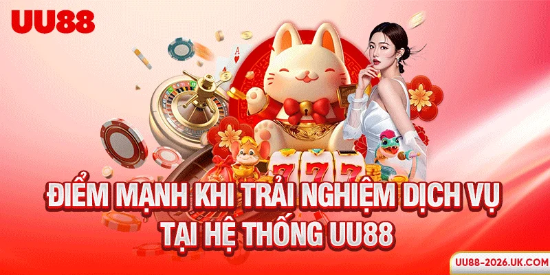 Điểm mạnh khi trải nghiệm dịch vụ tại hệ thống UU88