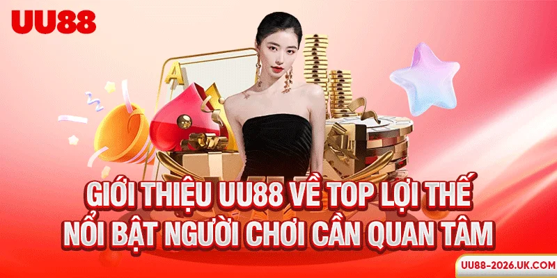 Giới thiệu UU88 về top lợi thế nổi bật người chơi cần quan tâm
