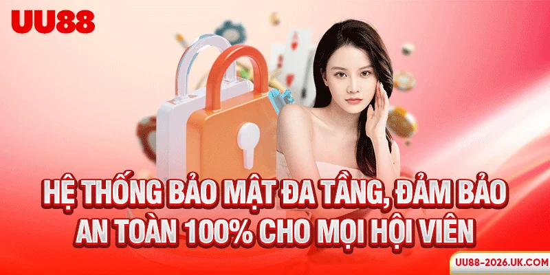 Hệ thống bảo mật đa tầng, đảm bảo an toàn 100% cho mọi hội viên