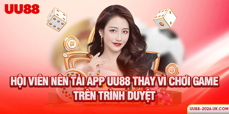 Hội viên nên tải app UU88 thay vì chơi game trên trình duyệt