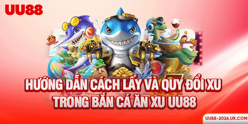 Hướng dẫn cách lấy và quy đổi xu trong bắn cá ăn xu UU88