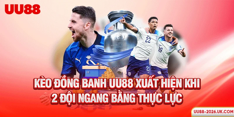 Kèo đồng banh UU88 xuất hiện khi 2 đội ngang bằng thực lực