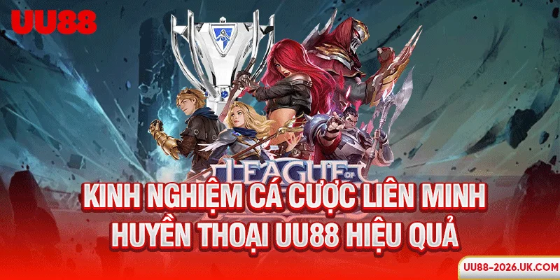 Kinh nghiệm cá cược Liên Minh Huyền Thoại UU88 hiệu quả
