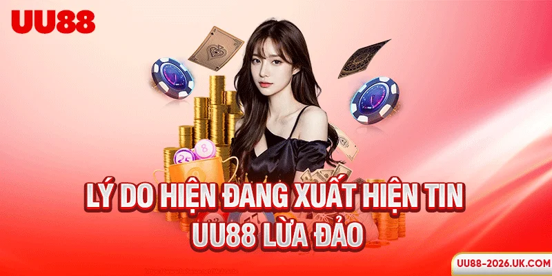 Lý do hiện đang xuất hiện tin UU88 lừa đảo