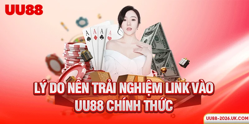 Lý do nên trải nghiệm link vào UU88 chính thức