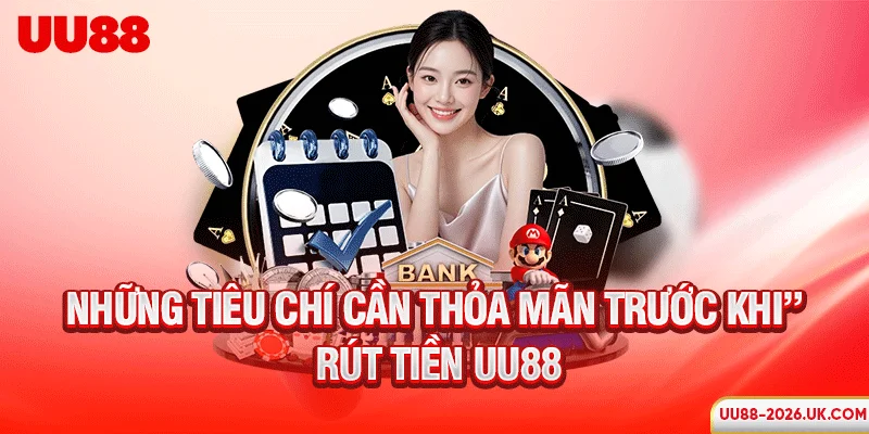 Những tiêu chí cần thỏa mãn trước khi rút tiền UU88