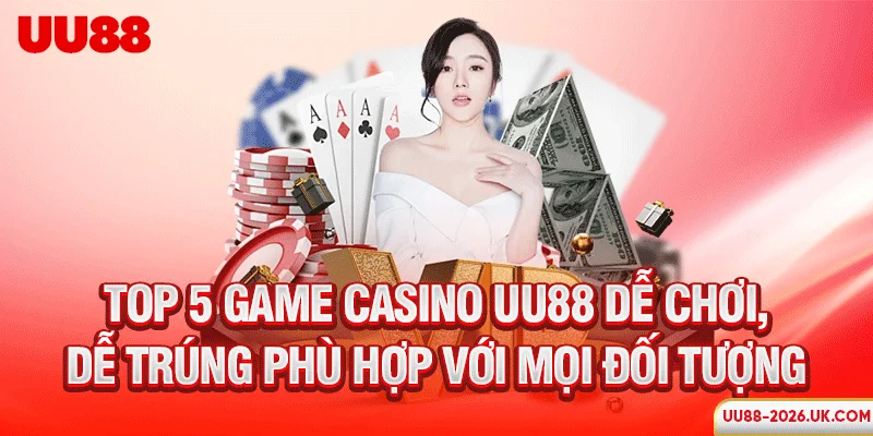 Top 5 game Casino UU88 dễ chơi, dễ trúng phù hợp với mọi đối tượng
